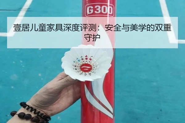 壹居儿童家具深度评测：安全与美学的双重守护
